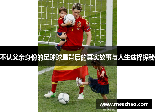 不认父亲身份的足球球星背后的真实故事与人生选择探秘