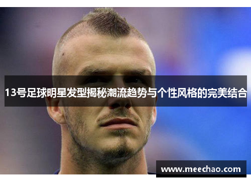 13号足球明星发型揭秘潮流趋势与个性风格的完美结合