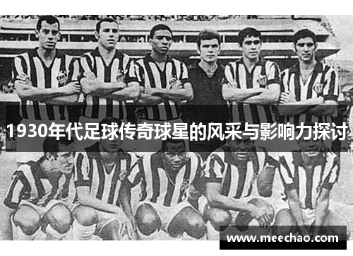 1930年代足球传奇球星的风采与影响力探讨