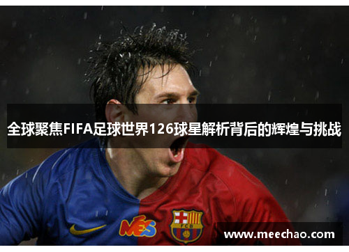 全球聚焦FIFA足球世界126球星解析背后的辉煌与挑战