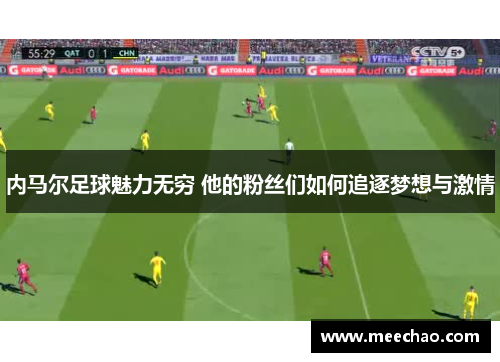 内马尔足球魅力无穷 他的粉丝们如何追逐梦想与激情