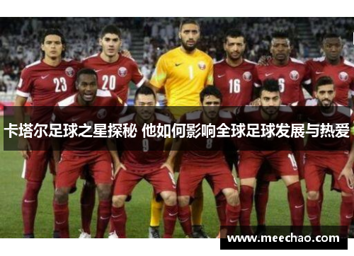 卡塔尔足球之星探秘 他如何影响全球足球发展与热爱