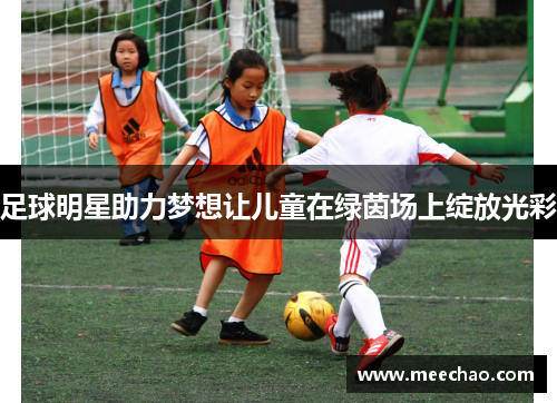 足球明星助力梦想让儿童在绿茵场上绽放光彩