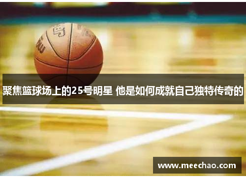 聚焦篮球场上的25号明星 他是如何成就自己独特传奇的