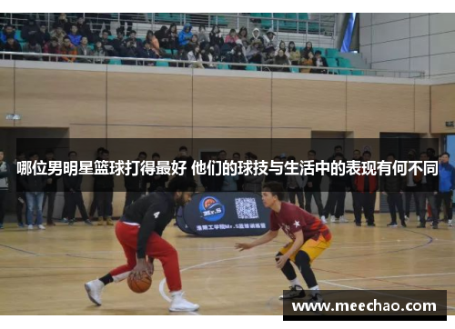 哪位男明星篮球打得最好 他们的球技与生活中的表现有何不同