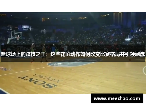 篮球场上的炫技之王：这些花哨动作如何改变比赛格局并引领潮流