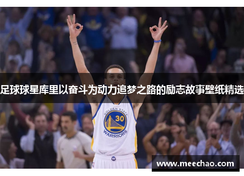 足球球星库里以奋斗为动力追梦之路的励志故事壁纸精选