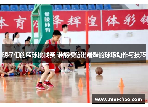 明星们的篮球挑战赛 谁能模仿出最酷的球场动作与技巧