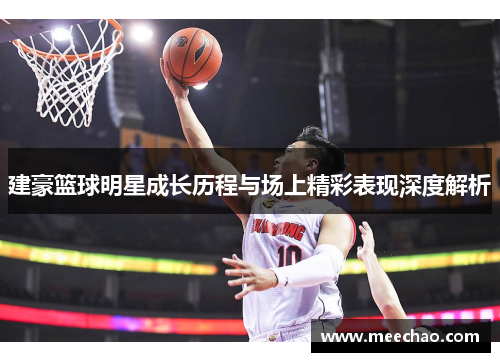 建豪篮球明星成长历程与场上精彩表现深度解析