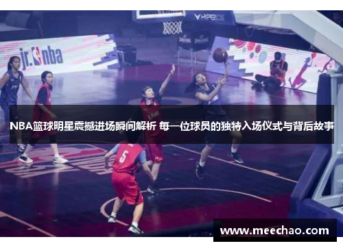 NBA篮球明星震撼进场瞬间解析 每一位球员的独特入场仪式与背后故事