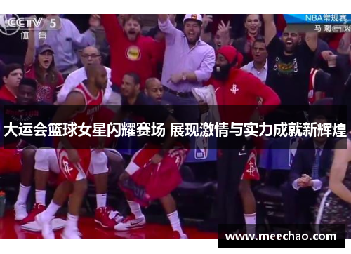 大运会篮球女星闪耀赛场 展现激情与实力成就新辉煌
