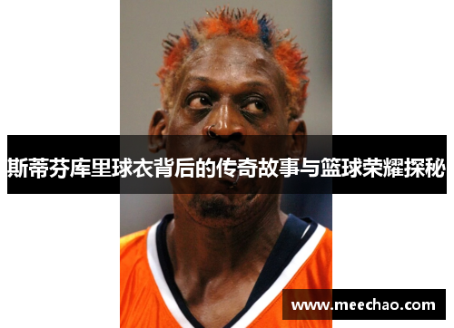 斯蒂芬库里球衣背后的传奇故事与篮球荣耀探秘