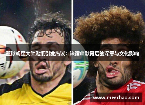 篮球明星大肚贴纸引发热议：诙谐幽默背后的深意与文化影响