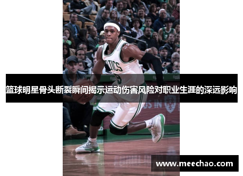 篮球明星骨头断裂瞬间揭示运动伤害风险对职业生涯的深远影响
