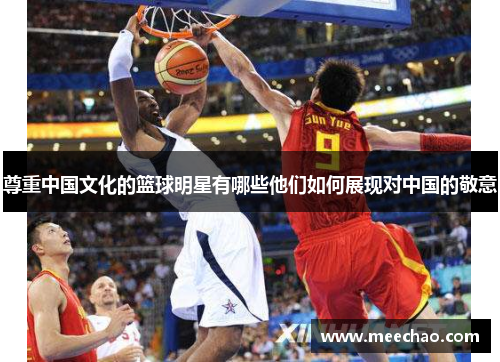 尊重中国文化的篮球明星有哪些他们如何展现对中国的敬意